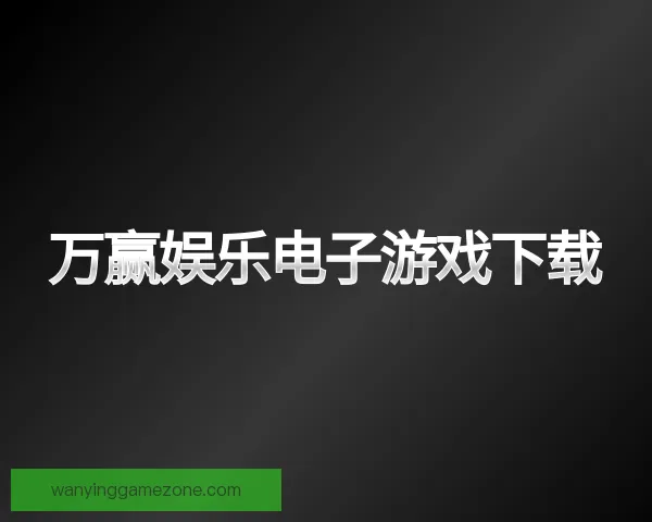 了解万赢娱乐电子游戏下载
